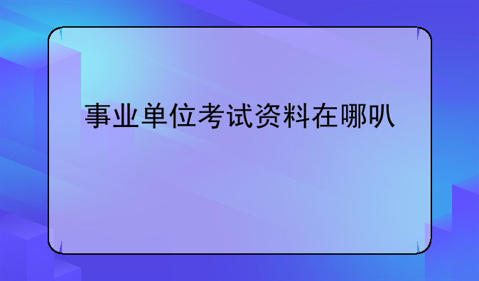 事业单位考试资料在哪可以找到？