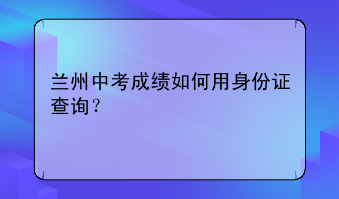 兰州中考成绩如何用身份证查询？