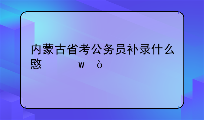 内蒙古省考公务员补录什么意思？