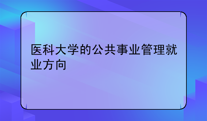 医科大学的公共事业管理就业方向