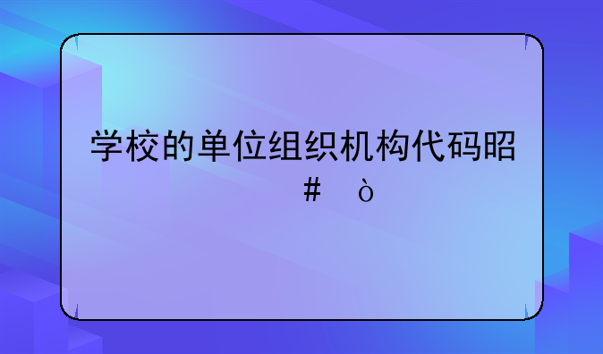 学校的单位组织机构代码是什么？