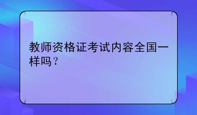 教师资格证考试内容全国一样吗？