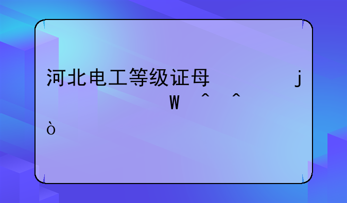 河北电工等级证每年的考试时间？