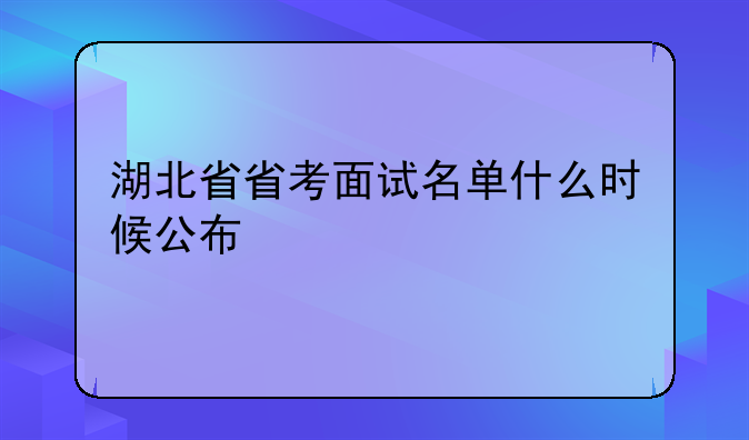 湖北省省考面试名单什么时候公布