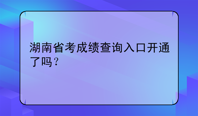 湖南省考成绩查询入口开通了吗？