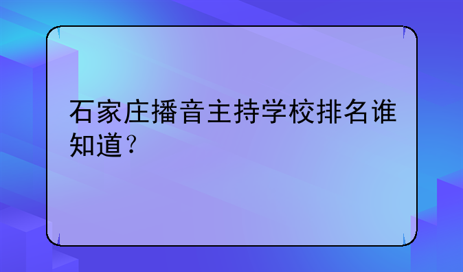 石家庄播音主持学校排名谁知道？