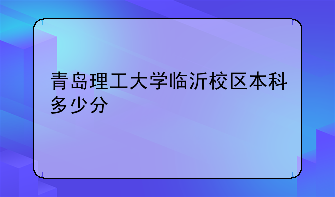 青岛理工大学临沂校区本科多少分