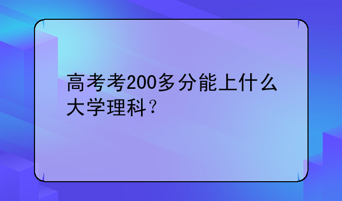 高考考200多分能上什么大学理科？