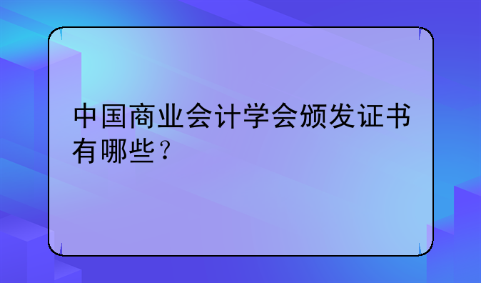 中国商业会计学会颁发证书有哪些？