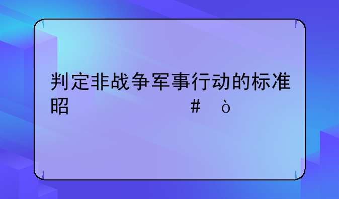 判定非战争军事行动的标准是什么？