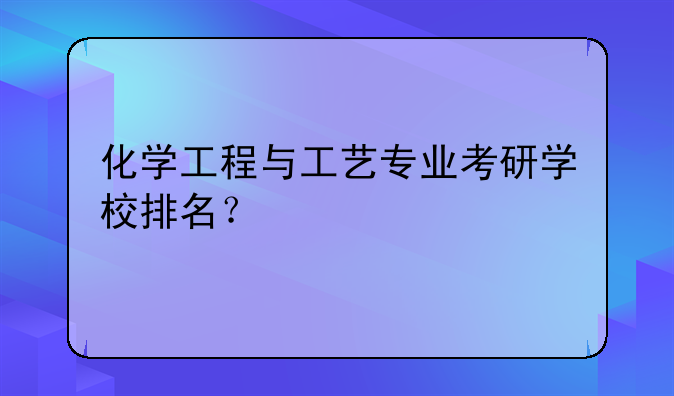 化学工程与工艺专业考研学校排名？