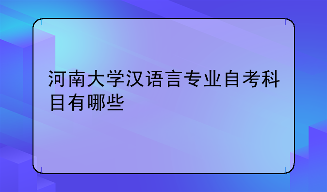 河南大学汉语言专业自考科目有哪些