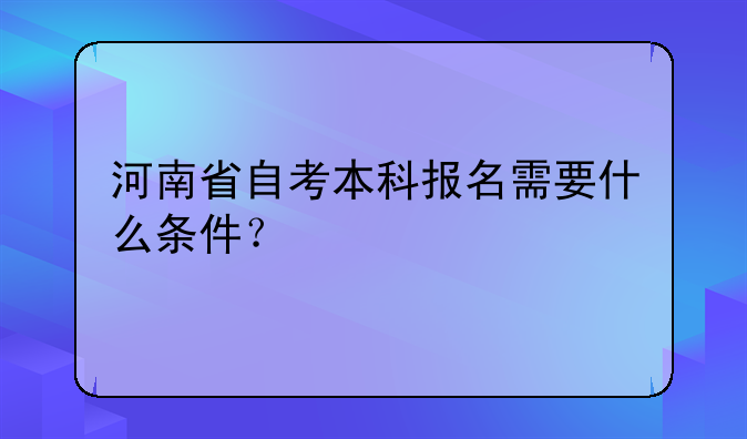 河南省自考本科报名需要什么条件？