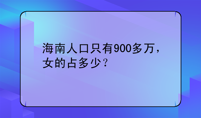 海南人口只有900多万，女的占多少？