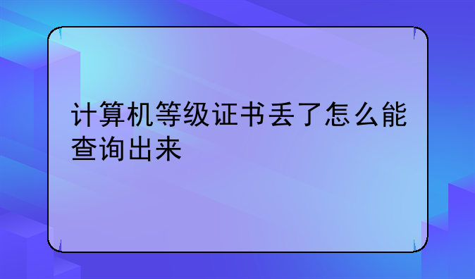 计算机等级证书丢了怎么能查询出来