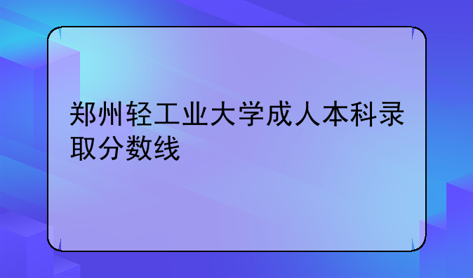 郑州轻工业大学成人本科录取分数线
