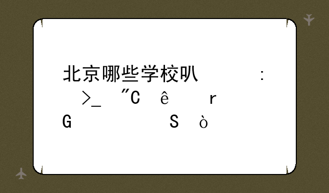 北京哪些学校可以接受成人本科考研？
