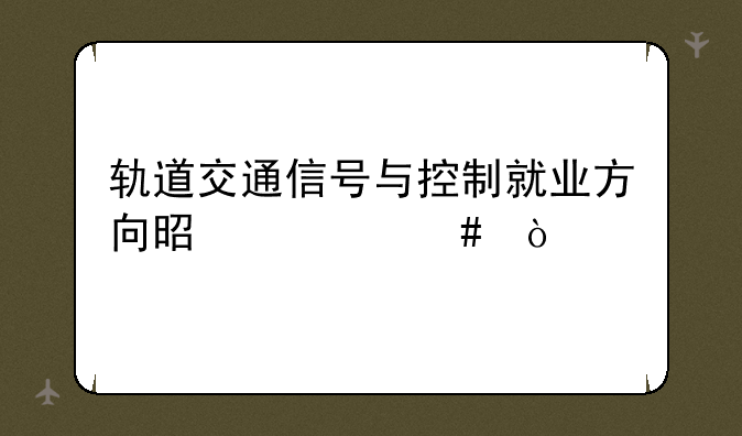 轨道交通信号与控制就业方向是什么？