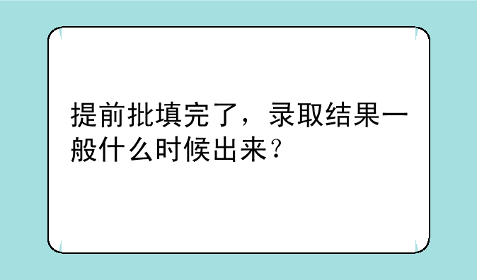 提前批填完了，录取结果一般什么时候出来？