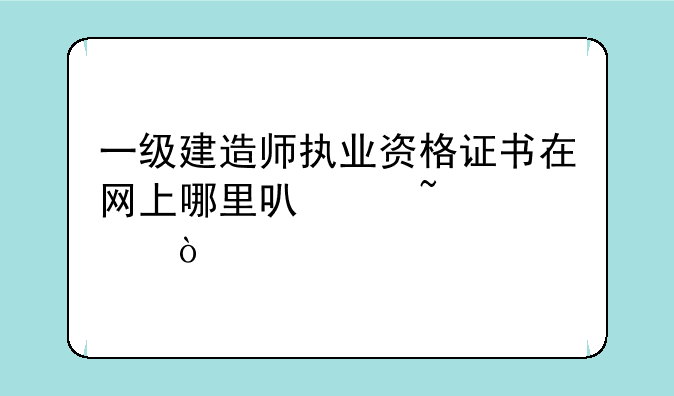 一级建造师执业资格证书在网上哪里可以查询？
