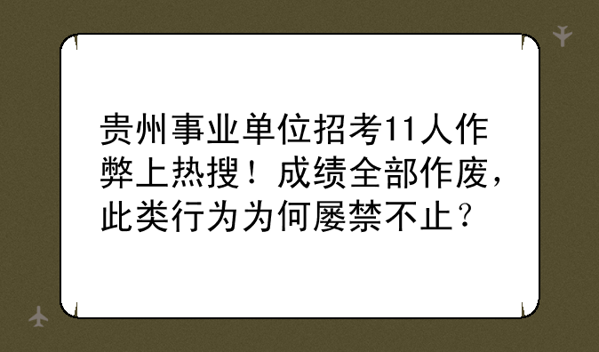 贵州事业单位招考11人作弊上热搜！成绩全部作废，此类行为为何屡禁不止？
