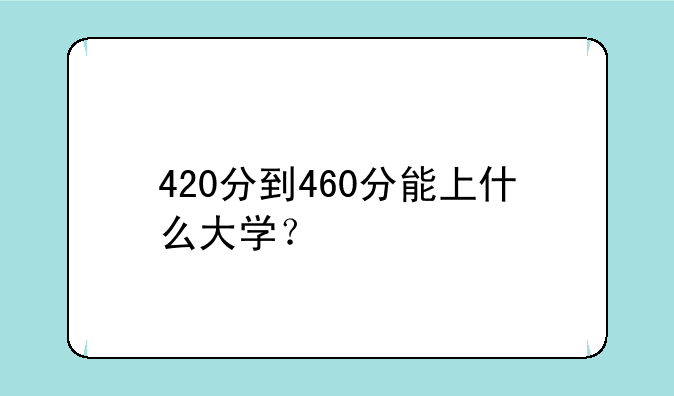 420分到460分能上什么大学？