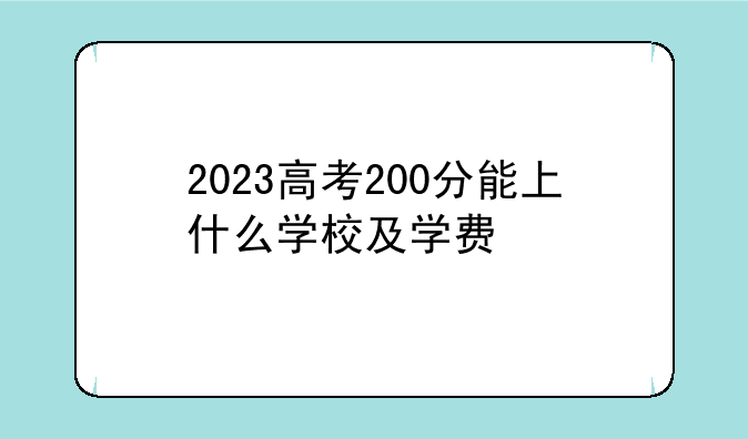 2023高考200分能上什么学校及学费