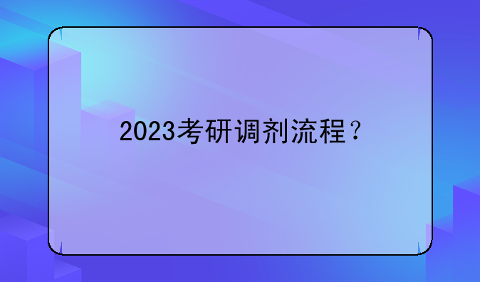 2023考研调剂流程？