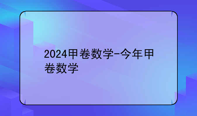 2024甲卷数学-今年甲卷数学
