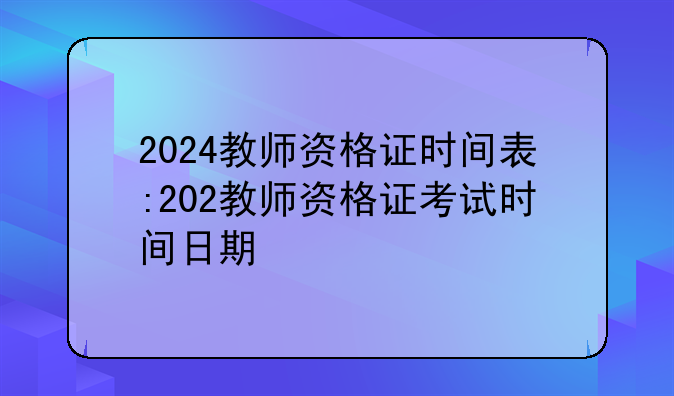 2024教师资格证时间表:202教师资格证考试时间日期