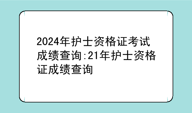 2024年护士资格证考试成绩查询:21年护士资格证成绩查询