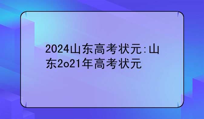 2024山东高考状元:山东2o21年高考状元