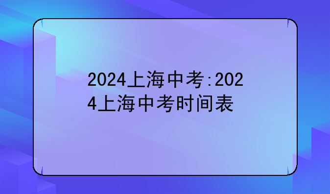 2024上海中考:2024上海中考时间表