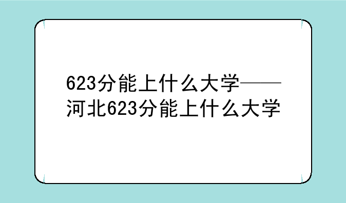 623分能上什么大学——河北623分能上什么大学