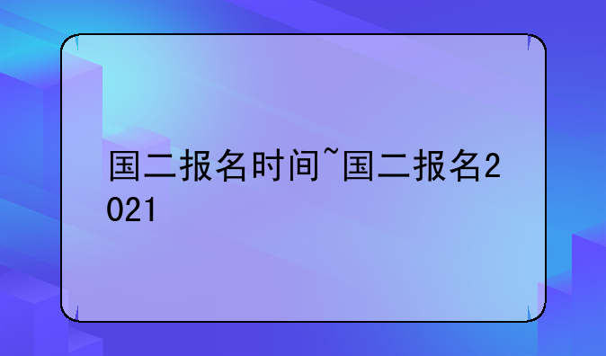 国二报名时间~国二报名2021