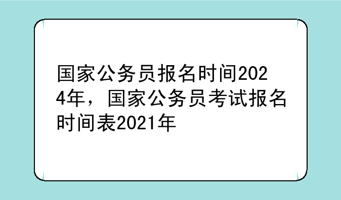 国家公务员报名时间2024年，国家公务员考试报名时间表