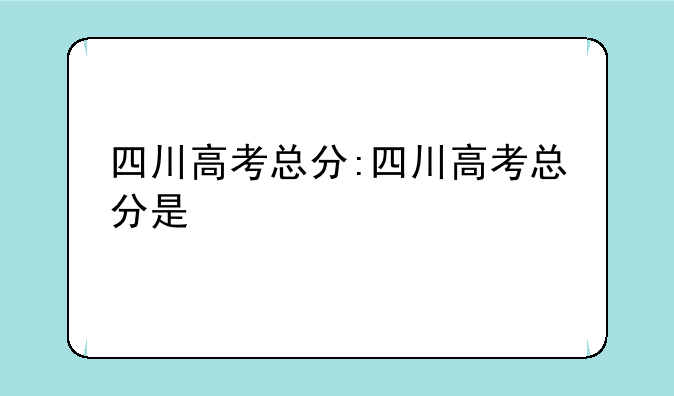 四川高考总分:四川高考总分是