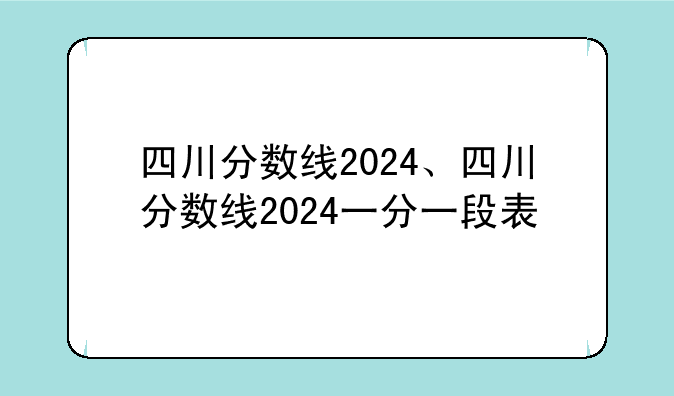 四川分数线2024、四川分数线2024一分一段表