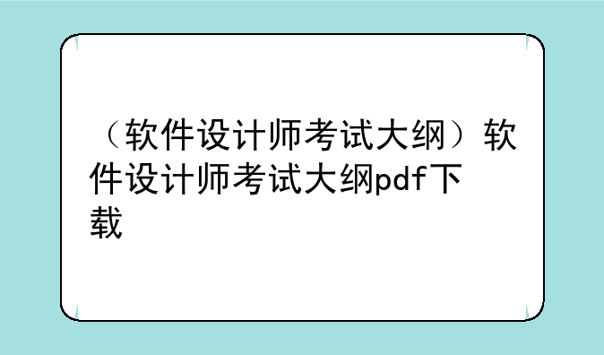 （软件设计师考试大纲）软件设计师考试大纲pdf下载