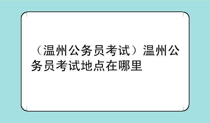 （温州公务员考试）温州公务员考试地点在哪里
