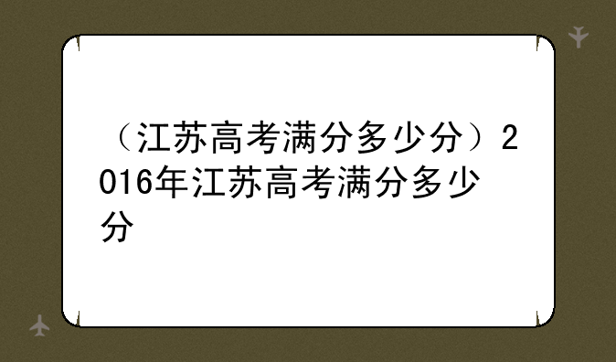 （江苏高考满分多少分）2016年江苏高考满分多少分
