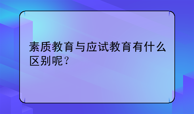 素质教育与应试教育有什么区别呢？