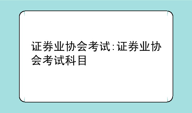 证券业协会考试:证券业协会考试科目