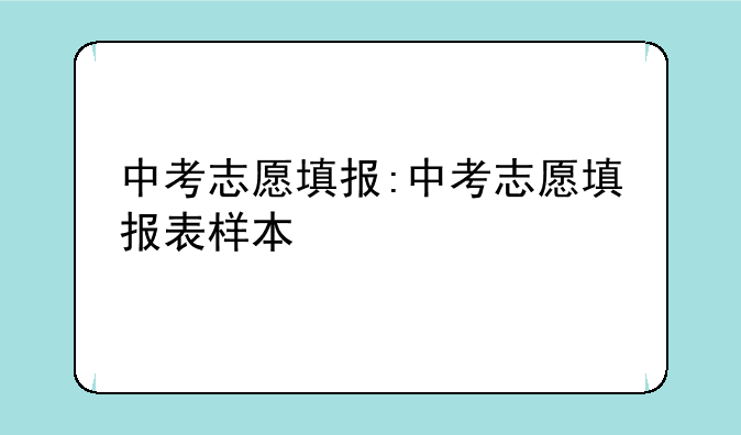 中考志愿填报:中考志愿填报表样本