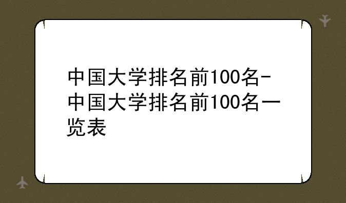 中国大学排名前100名-中国大学排名前100名一览表