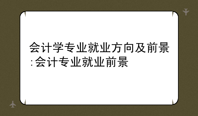 会计学专业就业方向及前景:会计专业就业前景