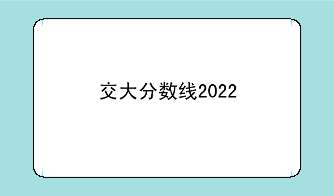 交大分数线2022