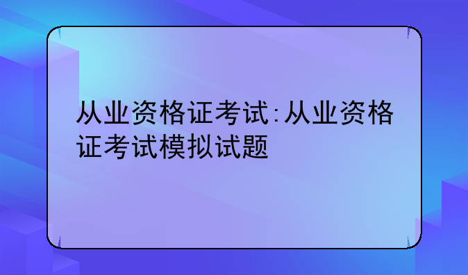从业资格证考试:从业资格证考试模拟试题