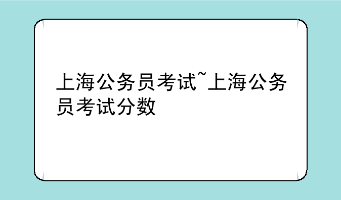 上海公务员考试~上海公务员考试分数
