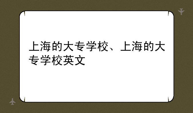 上海的大专学校、上海的大专学校英文
